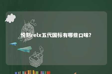 悦刻relx五代国标有哪些口味	？ 